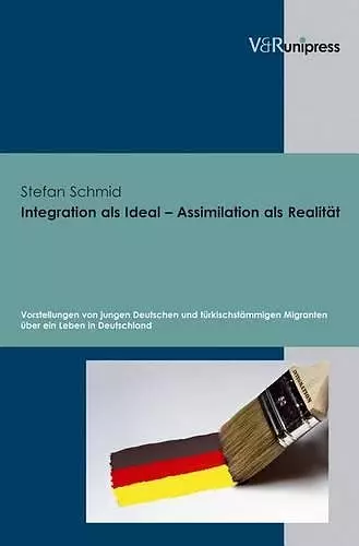 Integration als Ideal - Assimilation als Realitat: Vorstellungen von jungen Deutschen und turkischstammigen Migranten uber ein Leben in Deutschland cover