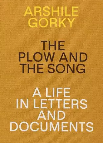 Arshile Gorky - The Plow and the Song: A Life in Letters and Documents cover