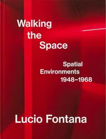 Lucio Fontana: Walking the Space; Spatial Environments, 1948–1968 cover