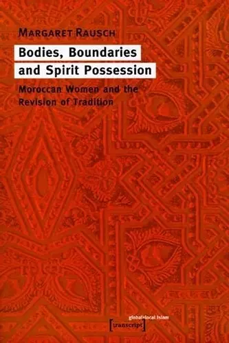 Bodies, Boundaries, and Spirit Possession – Moroccan Women and the Revision of Tradition cover