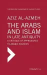 The Arabs and Islam in Late Antiqiuity: a Critique of Approaches to Arabic Sources cover