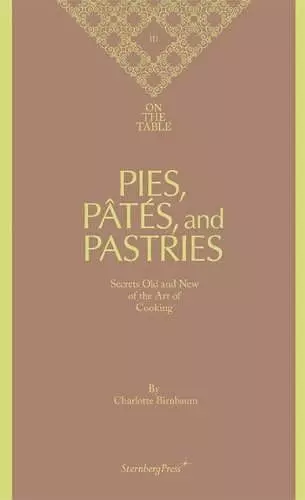Charlotte Birnbaum - on the Table Pies, Pates and Pastries Secrets Old and New of the Art of Cooking cover