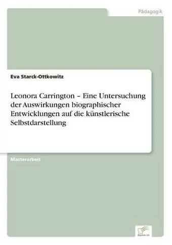 Leonora Carrington - Eine Untersuchung der Auswirkungen biographischer Entwicklungen auf die künstlerische Selbstdarstellung cover