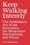 Keep Walking Intently – The Ambulatory Art of the Surrealists, the Situationist International, and Fluxus cover