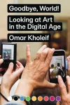 Goodbye, World! – Looking at Art in the Digital Age cover