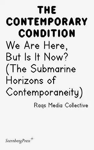Contemporary Condition - We Are Here, But Is It Now? Raqs Media Collective. (The Submarine Horizons) cover