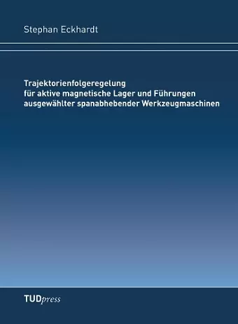 Trajektorienfolgeregelung für aktive magnetische Lager und Führungen ausgewählter spanabhebender Werkzeugmaschinen cover