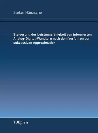 Steigerung der Leistungsfähigkeit von integrierten Analog-Digital-Wandlern nach dem Verfahren der sukzessiven Approximation cover