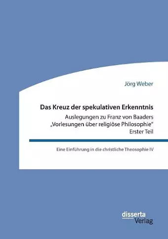 Das Kreuz der spekulativen Erkenntnis. Auslegungen zu Franz von Baaders "Vorlesungen über religiöse Philosophie - Erster Teil cover