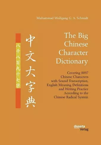 The Big Chinese Character Dictionary. Covering 8897 Chinese Characters with Sound Transcription, English Meaning Definitions and Writing Practice According to the Chinese Radical System cover