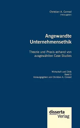 Angewandte Unternehmensethik. Theorie und Praxis anhand von ausgewählten Case Studies cover