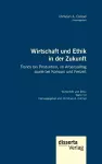 Wirtschaft und Ethik in der Zukunft. Trends bei Produktion, im Arbeitsalltag sowie bei Konsum und Freizeit cover