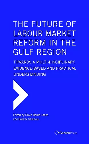 The Future of Labour Market Reform in the Gulf Region: Towards a Multi-Disciplinary, Evidence-Based and Practical Understanding cover