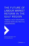 The Future of Labour Market Reform in the Gulf Region: Towards a Multi-Disciplinary, Evidence-Based and Practical Understanding cover