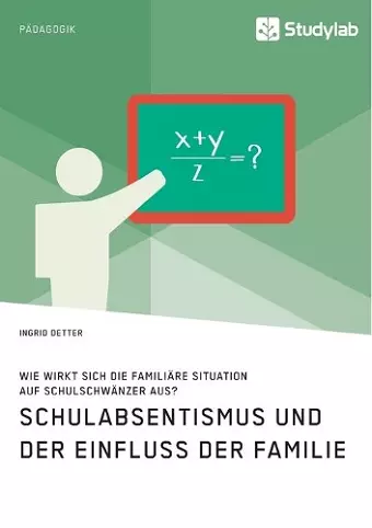 Schulabsentismus und der Einfluss der Familie. Wie wirkt sich die familiäre Situation auf Schulschwänzer aus? cover