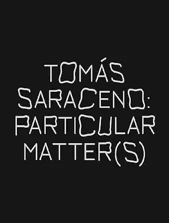Tomas Saraceno: Particular Matter(s) cover