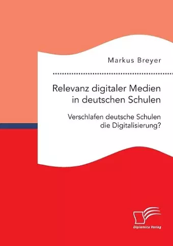 Relevanz digitaler Medien in deutschen Schulen. Verschlafen deutsche Schulen die Digitalisierung? cover