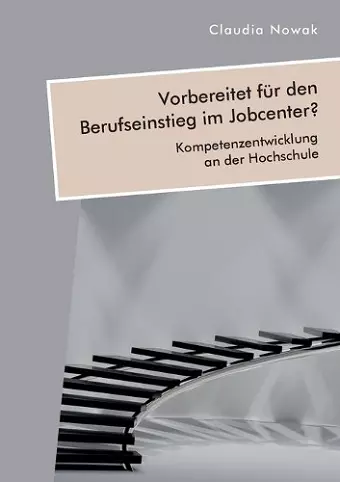 Vorbereitet für den Berufseinstieg im Jobcenter? Kompetenzentwicklung an der Hochschule cover