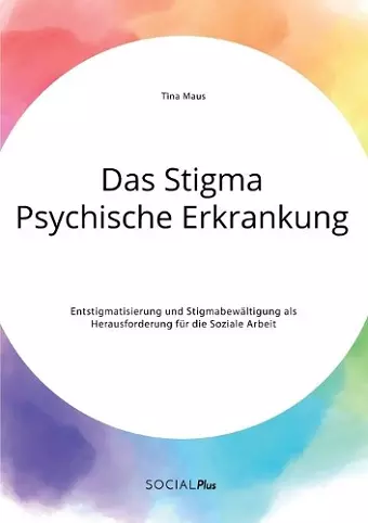 Das Stigma Psychische Erkrankung. Entstigmatisierung und Stigmabewältigung als Herausforderung für die Soziale Arbeit cover