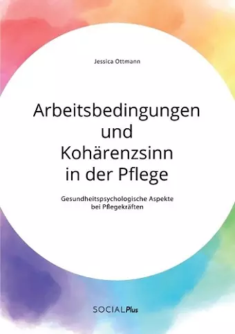 Arbeitsbedingungen und Kohärenzsinn in der Pflege. Gesundheitspsychologische Aspekte bei Pflegekräften cover