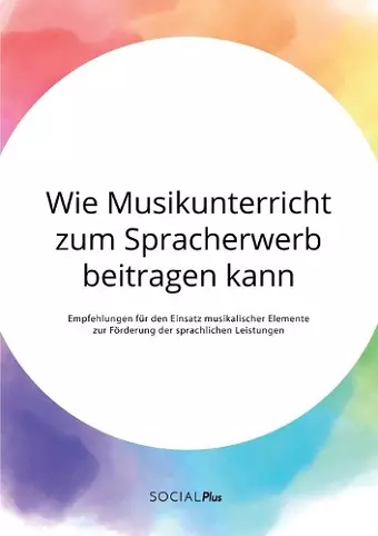 Wie Musikunterricht zum Spracherwerb beitragen kann. Empfehlungen für den Einsatz musikalischer Elemente zur Förderung der sprachlichen Leistungen cover