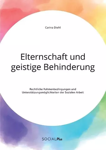 Elternschaft und geistige Behinderung. Rechtliche Rahmenbedingungen und Unterstützungsmöglichkeiten der Sozialen Arbeit cover