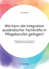 Wie kann die Integration ausländischer Fachkräfte in Pflegeberufen gelingen? Empfehlungen für eine erfolgreiche interkulturelle Zusammenarbeit cover