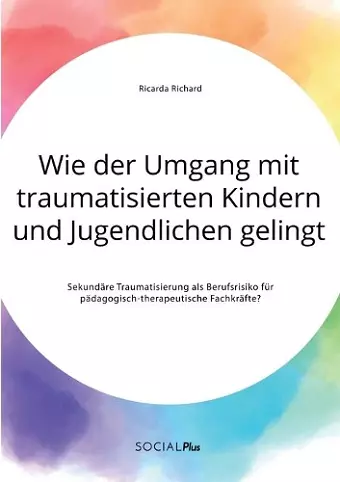 Wie der Umgang mit traumatisierten Kindern und Jugendlichen gelingt. Sekundäre Traumatisierung als Berufsrisiko für pädagogisch-therapeutische Fachkräfte? cover