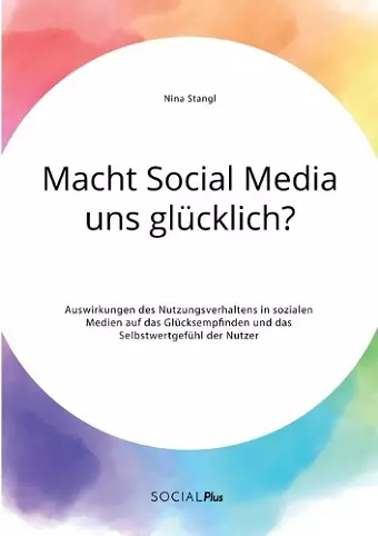 Macht Social Media uns glücklich? Auswirkungen des Nutzungsverhaltens in sozialen Medien auf das Glücksempfinden und das Selbstwertgefühl der Nutzer cover