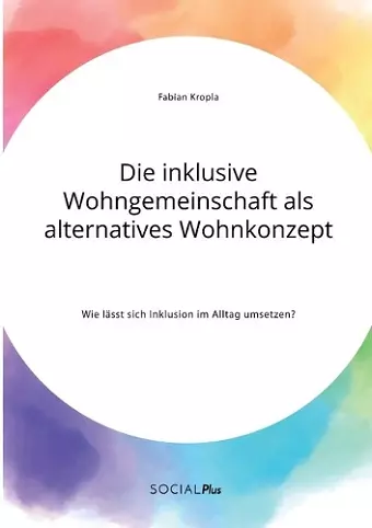 Die inklusive Wohngemeinschaft als alternatives Wohnkonzept. Wie lässt sich Inklusion im Alltag umsetzen? cover