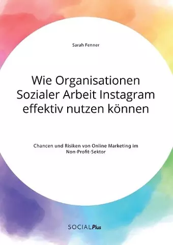 Wie Organisationen Sozialer Arbeit Instagram effektiv nutzen können. Chancen und Risiken von Online Marketing im Non-Profit-Sektor cover