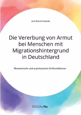 Die Vererbung von Armut bei Menschen mit Migrationshintergrund in Deutschland. Ökonomische und psychosoziale Einflussfaktoren cover