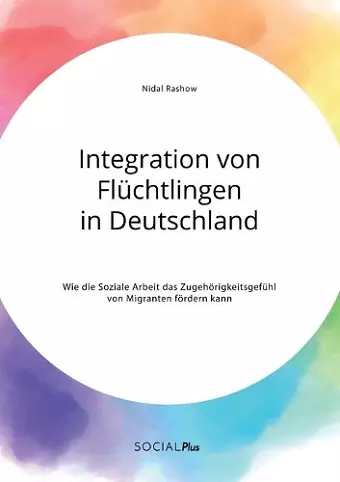 Integration von Flüchtlingen in Deutschland. Wie die Soziale Arbeit das Zugehörigkeitsgefühl von Migranten fördern kann cover