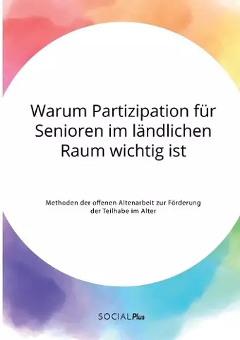 Warum Partizipation für Senioren im ländlichen Raum wichtig ist. Methoden der offenen Altenarbeit zur Förderung der Teilhabe im Alter cover