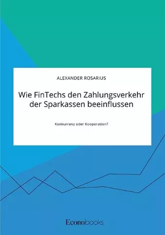 Wie FinTechs den Zahlungsverkehr der Sparkassen beeinflussen. Konkurrenz oder Kooperation? cover