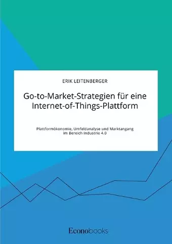 Go-to-Market-Strategien für eine Internet-of-Things-Plattform. Plattformökonomie, Umfeldanalyse und Marktangang im Bereich Industrie 4.0 cover