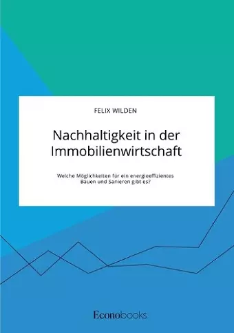 Nachhaltigkeit in der Immobilienwirtschaft. Welche Möglichkeiten für ein energieeffizientes Bauen und Sanieren gibt es? cover