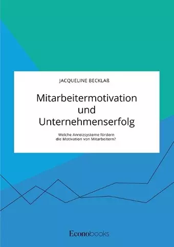 Mitarbeitermotivation und Unternehmenserfolg. Welche Anreizsysteme fördern die Motivation von Mitarbeitern? cover