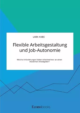 Flexible Arbeitsgestaltung und Job-Autonomie. Welche Anforderungen haben Arbeitnehmer an einen modernen Arbeitgeber? cover