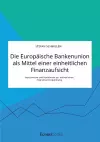 Die Europäische Bankenunion als Mittel einer einheitlichen Finanzaufsicht. Instrumente und Funktionen zur einheitlichen Finanzmarktregulierung cover