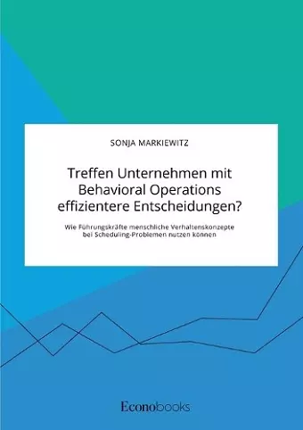 Treffen Unternehmen mit Behavioral Operations effizientere Entscheidungen? Wie Führungskräfte menschliche Verhaltenskonzepte bei Scheduling-Problemen nutzen können cover