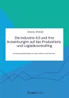 Die Industrie 4.0 und ihre Auswirkungen auf das Produktions- und Logistikcontrolling. Handlungsempfehlungen für Unternehmen und Controller cover