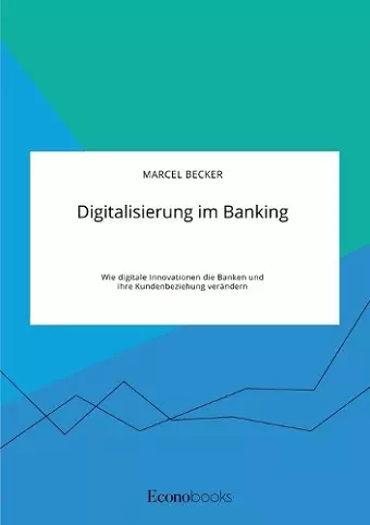 Digitalisierung im Banking. Wie digitale Innovationen die Banken und ihre Kundenbeziehung verändern cover