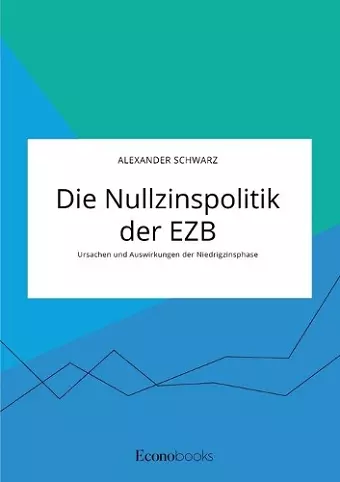 Die Nullzinspolitik der EZB. Ursachen und Auswirkungen der Niedrigzinsphase cover