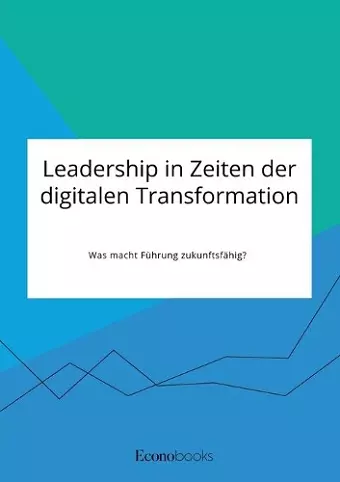 Leadership in Zeiten der digitalen Transformation. Was macht Führung zukunftsfähig? cover