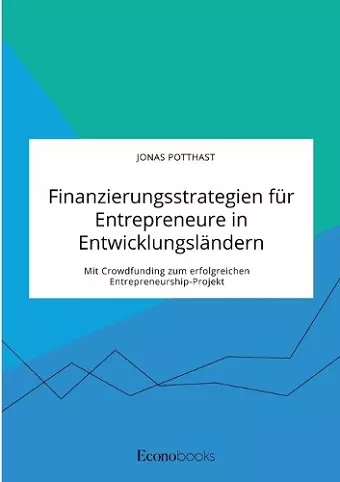 Finanzierungsstrategien für Entrepreneure in Entwicklungsländern. Mit Crowdfunding zum erfolgreichen Entrepreneurship-Projekt cover