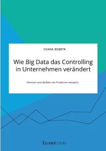 Wie Big Data das Controlling in Unternehmen verändert. Chancen und Risiken von Predictive Analytics cover