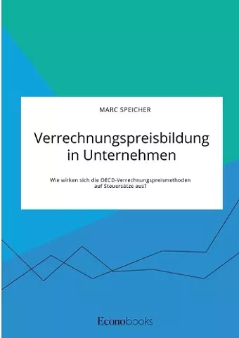 Verrechnungspreisbildung in Unternehmen. Wie wirken sich die OECD-Verrechnungspreismethoden auf Steuersätze aus? cover