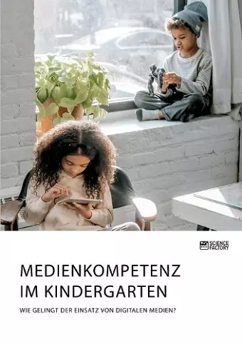 Medienkompetenz im Kindergarten. Wie gelingt der Einsatz von digitalen Medien? cover