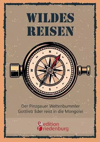 Wildes Reisen - Der Pinzgauer Weltenbummler Gottlieb Eder reist in die Mongolei cover